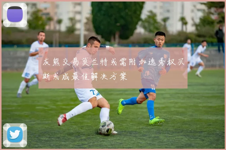 灰熊交易莫兰特或需附加选秀权买断或成最佳解决方案