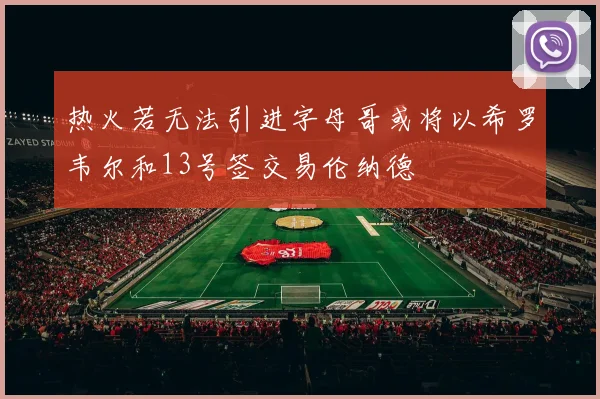 热火若无法引进字母哥或将以希罗韦尔和13号签交易伦纳德