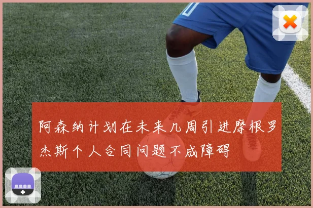 阿森纳计划在未来几周引进摩根罗杰斯个人合同问题不成障碍